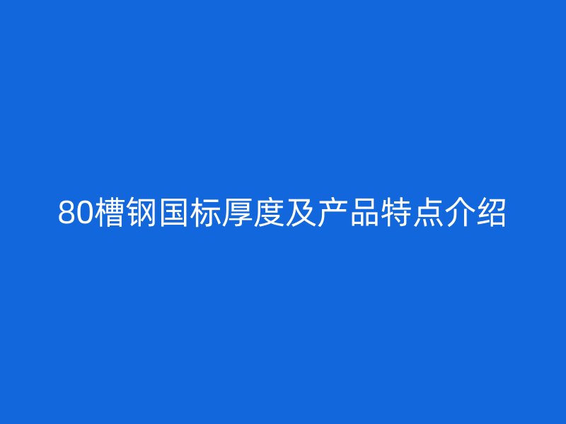 80槽鋼國標厚度及產品特點介紹