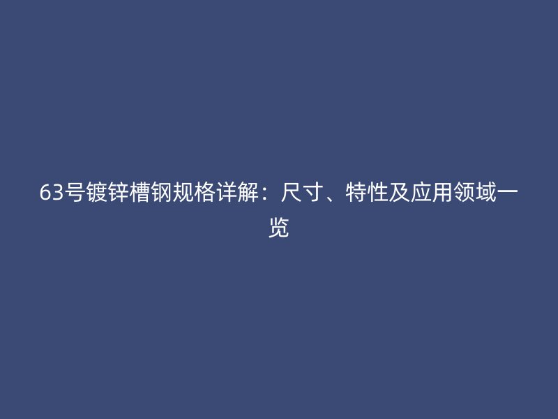 63號鍍鋅槽鋼規格詳解：尺寸、特性及應用領域一覽