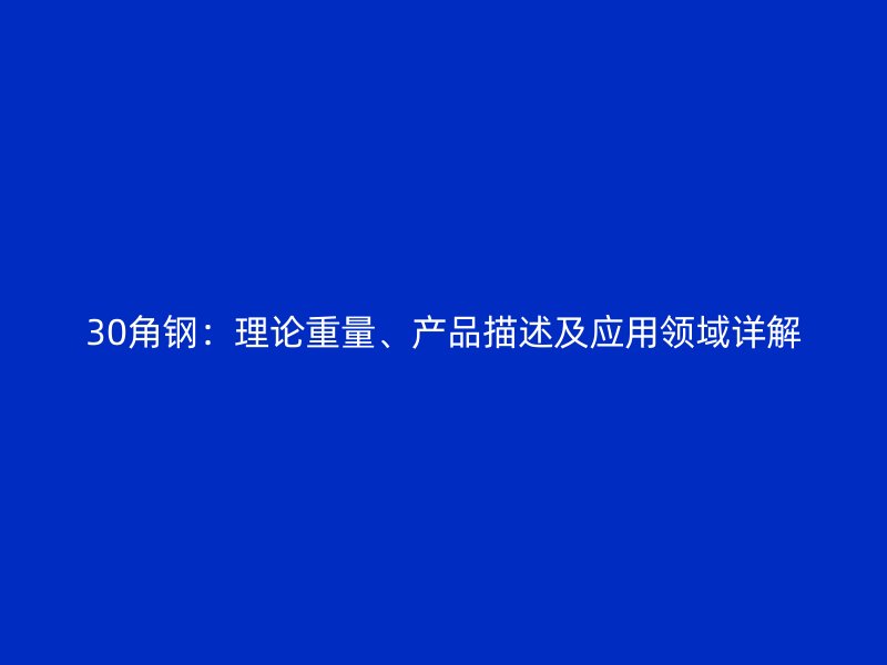 30角鋼：理論重量、產品描述及應用領域詳解