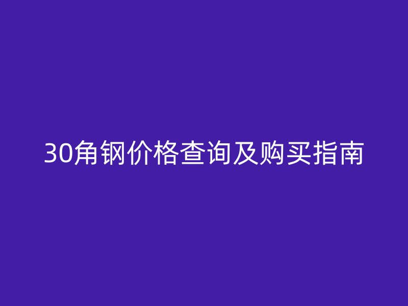 30角鋼價(jià)格查詢及購買指南