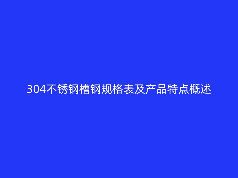 304不銹鋼槽鋼規格表及產品特點概述