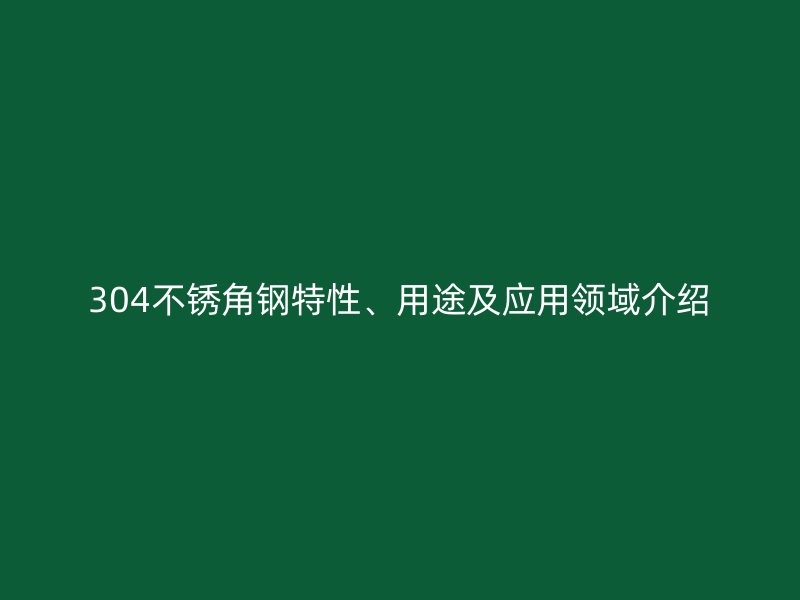 304不銹角鋼特性、用途及應用領域介紹