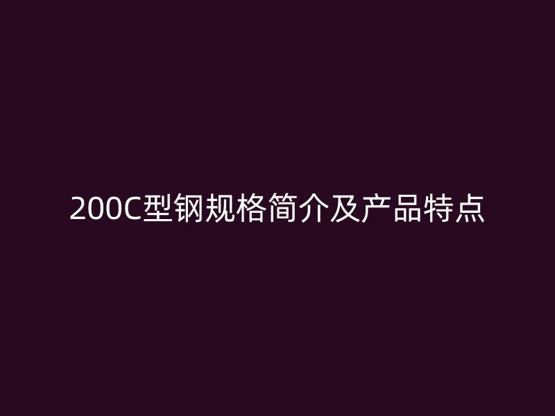 200C型鋼規(guī)格簡(jiǎn)介及產(chǎn)品特點(diǎn)