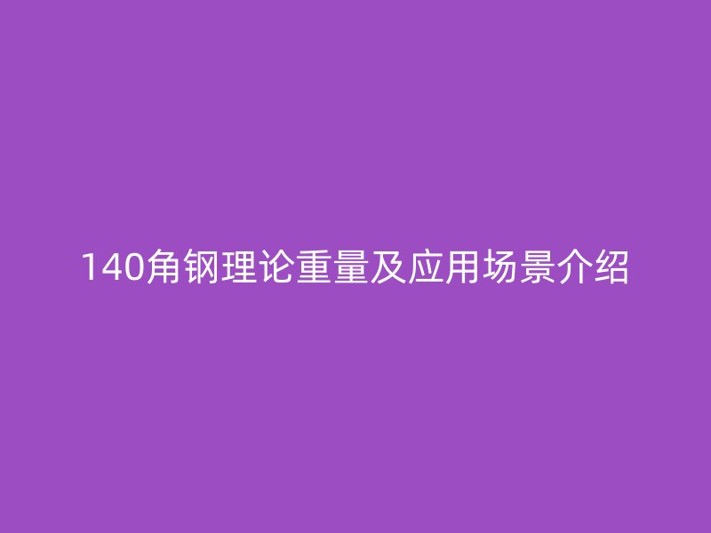 140角鋼理論重量及應用場景介紹