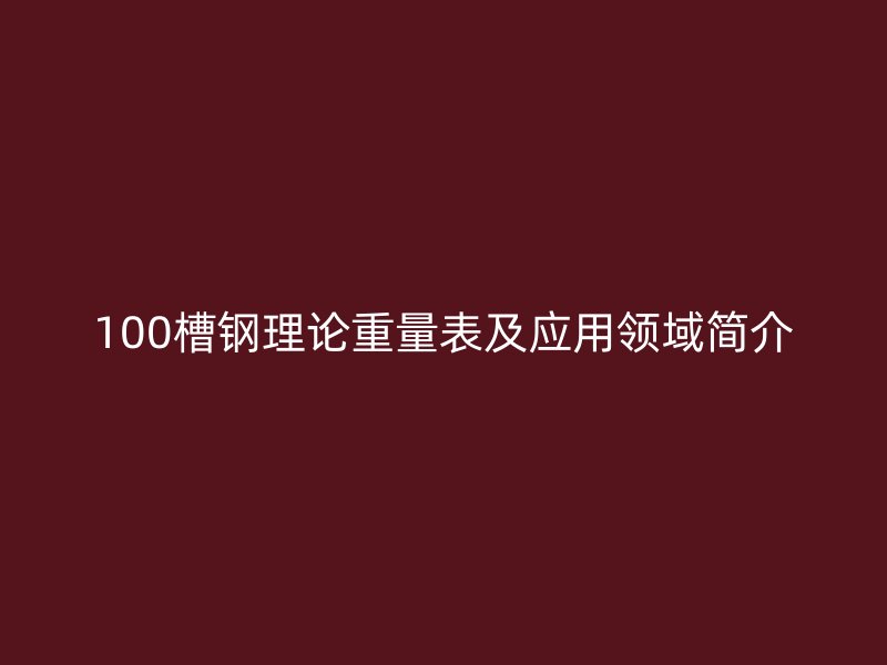 100槽鋼理論重量表及應用領域簡介
