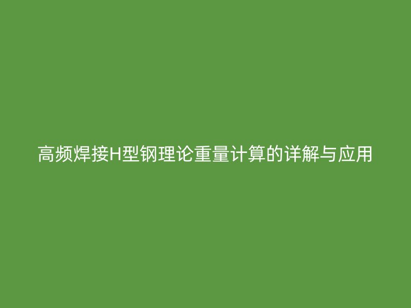 高頻焊接H型鋼理論重量計算的詳解與應用