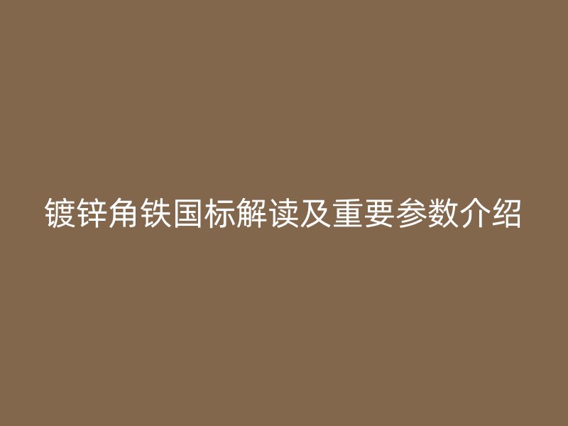 鍍鋅角鐵國標解讀及重要參數介紹