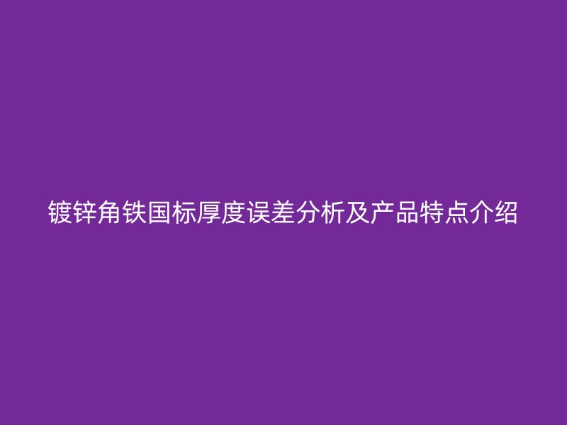 鍍鋅角鐵國標厚度誤差分析及產品特點介紹