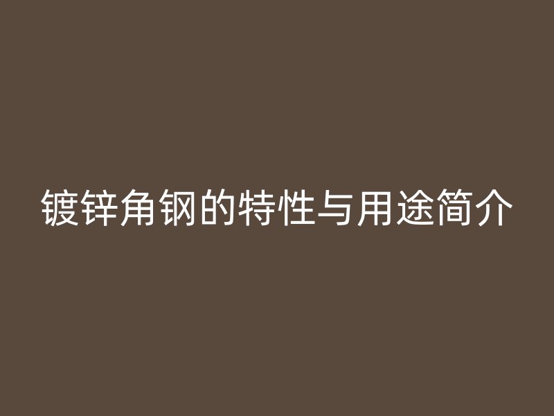 鍍鋅角鋼的特性與用途簡介