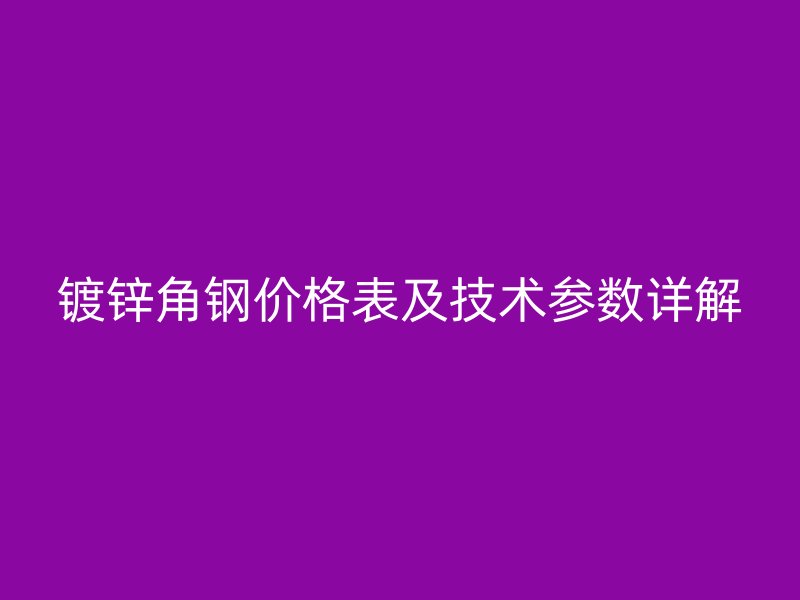 鍍鋅角鋼價格表及技術參數詳解