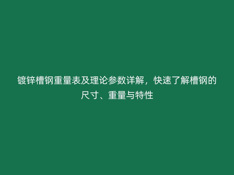 鍍鋅槽鋼重量表及理論參數詳解，快速了解槽鋼的尺寸、重量與特性