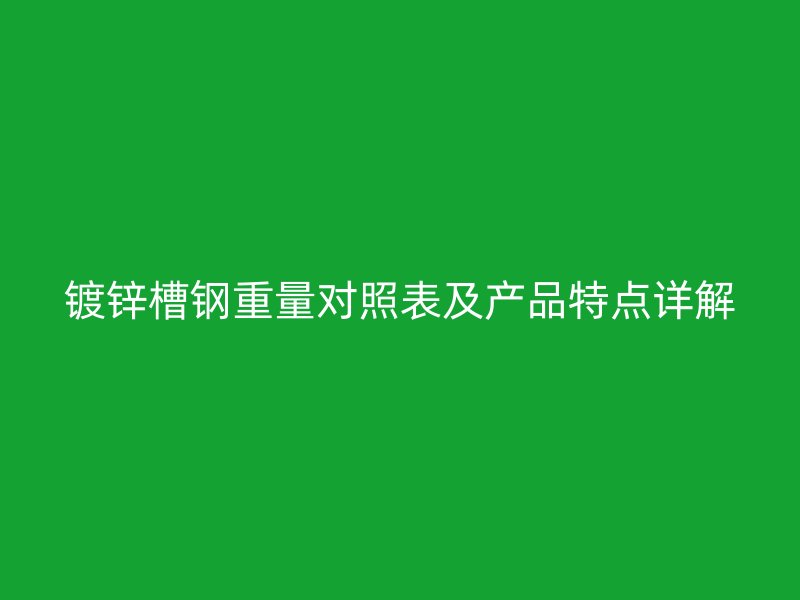 鍍鋅槽鋼重量對照表及產品特點詳解