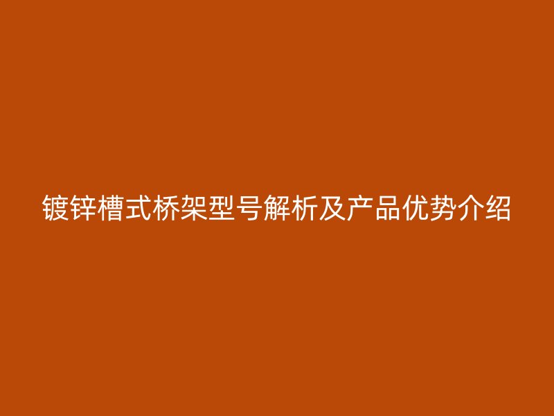鍍鋅槽式橋架型號解析及產品優勢介紹