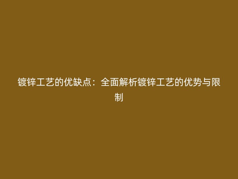 鍍鋅工藝的優缺點：全面解析鍍鋅工藝的優勢與限制