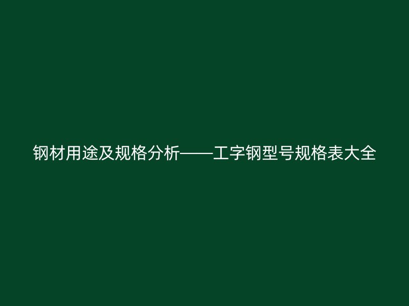 鋼材用途及規(guī)格分析——工字鋼型號規(guī)格表大全