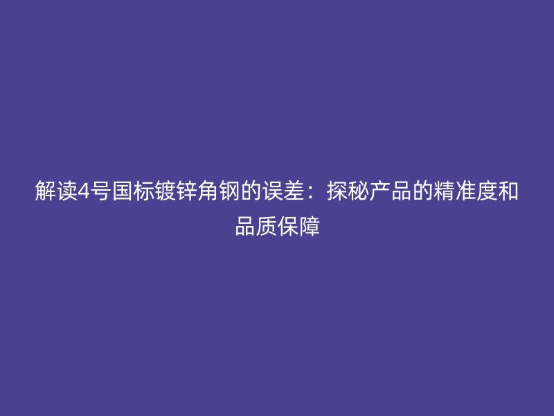 解讀4號(hào)國(guó)標(biāo)鍍鋅角鋼的誤差：探秘產(chǎn)品的精準(zhǔn)度和品質(zhì)保障