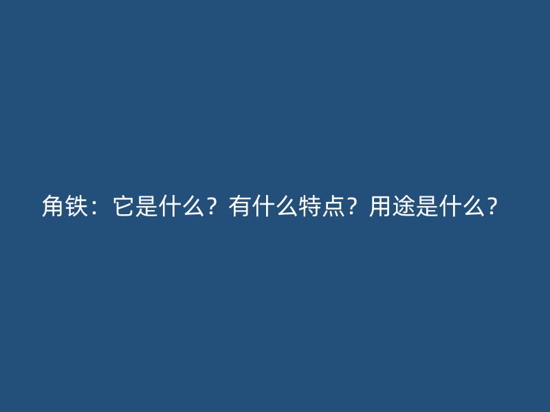 角鐵：它是什么？有什么特點(diǎn)？用途是什么？