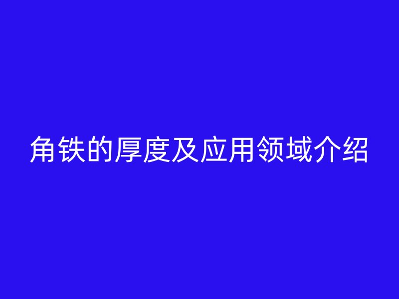 角鐵的厚度及應用領域介紹
