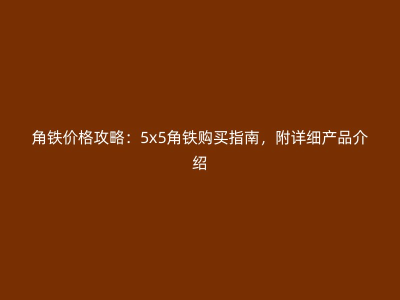 角鐵價格攻略：5x5角鐵購買指南，附詳細產品介紹