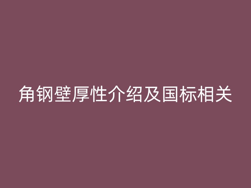 角鋼壁厚性介紹及國標相關