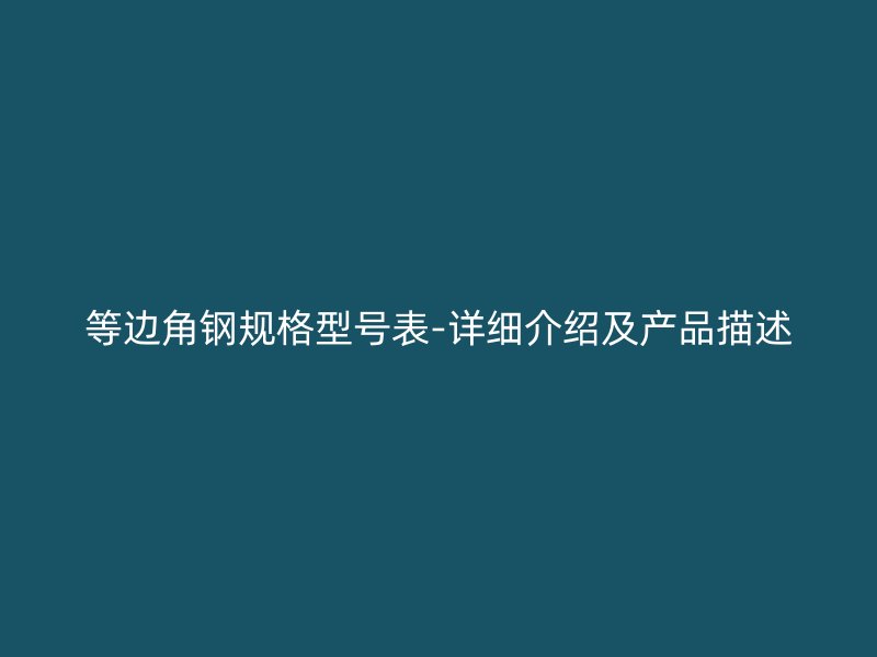 等邊角鋼規格型號表-詳細介紹及產品描述