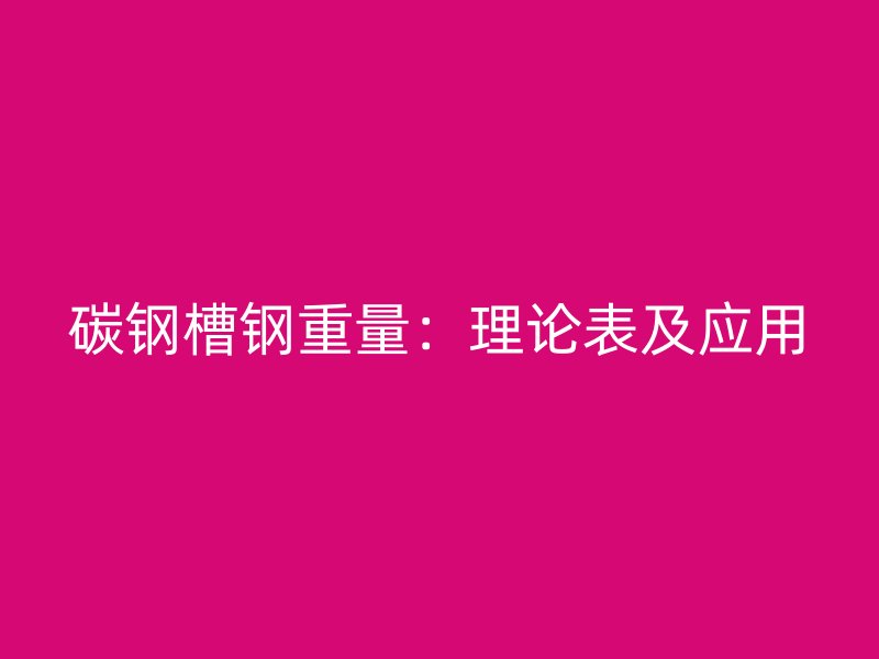 碳鋼槽鋼重量：理論表及應用
