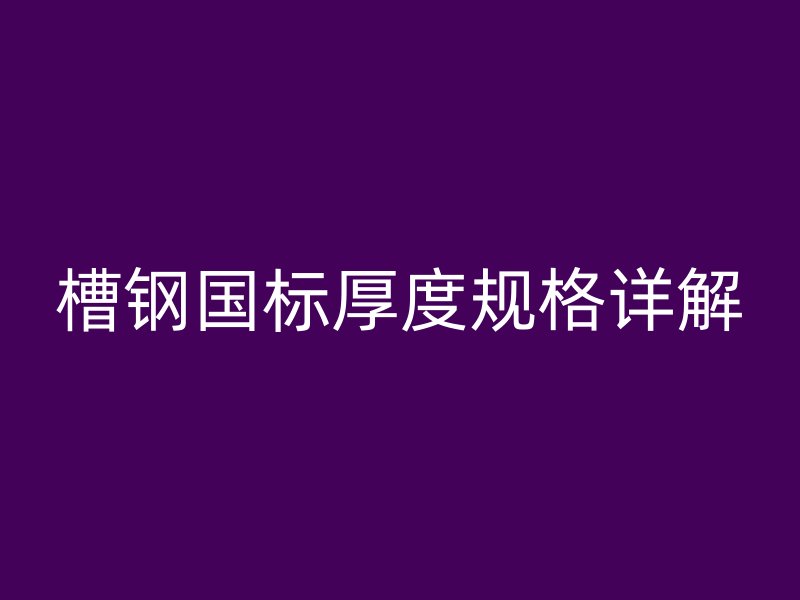 槽鋼國標厚度規格詳解