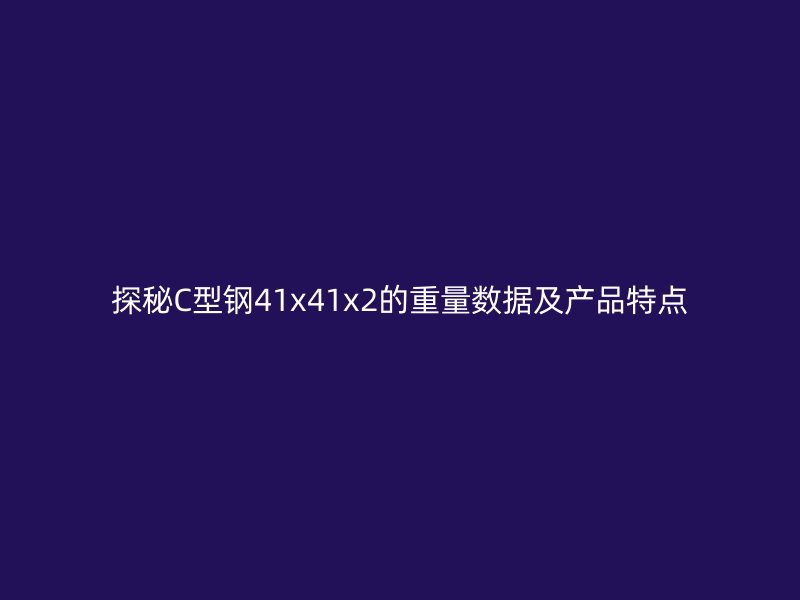 探秘C型鋼41x41x2的重量數據及產品特點