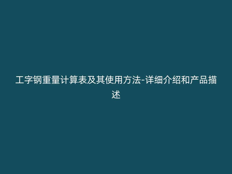工字鋼重量計算表及其使用方法-詳細介紹和產品描述