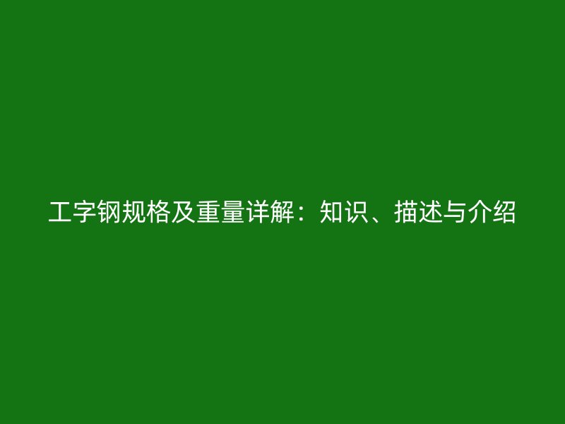 工字鋼規(guī)格及重量詳解：知識、描述與介紹