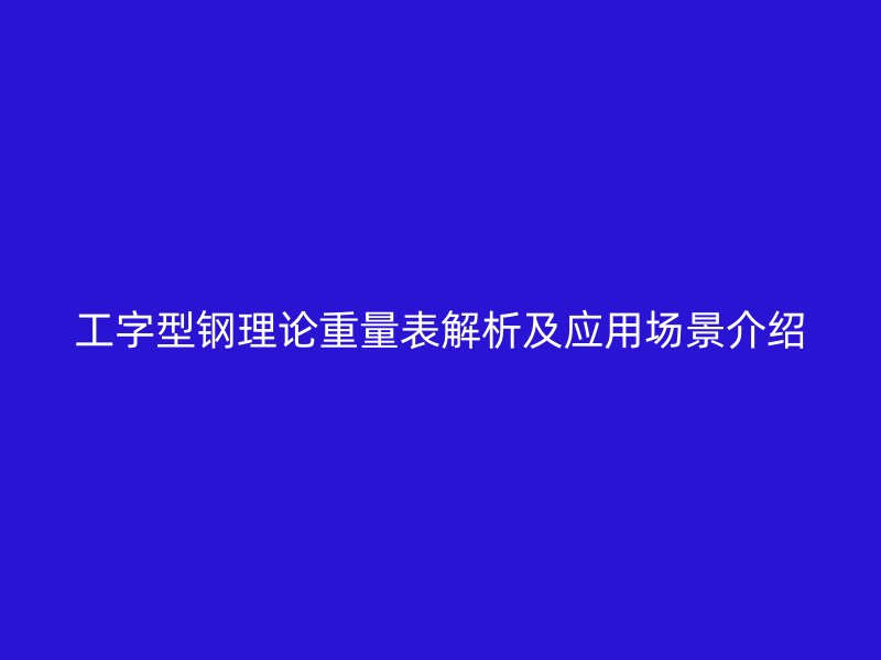 工字型鋼理論重量表解析及應(yīng)用場景介紹
