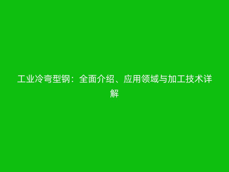 工業冷彎型鋼：全面介紹、應用領域與加工技術詳解