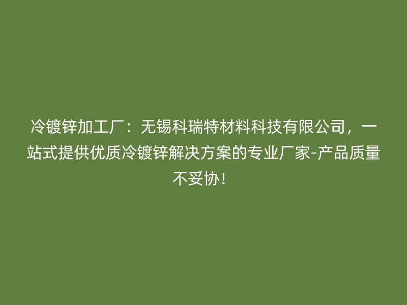 冷鍍鋅加工廠：無錫科瑞特材料科技有限公司，一站式提供優質冷鍍鋅解決方案的專業廠家-產品質量不妥協！