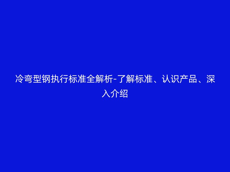 冷彎型鋼執行標準全解析-了解標準、認識產品、深入介紹