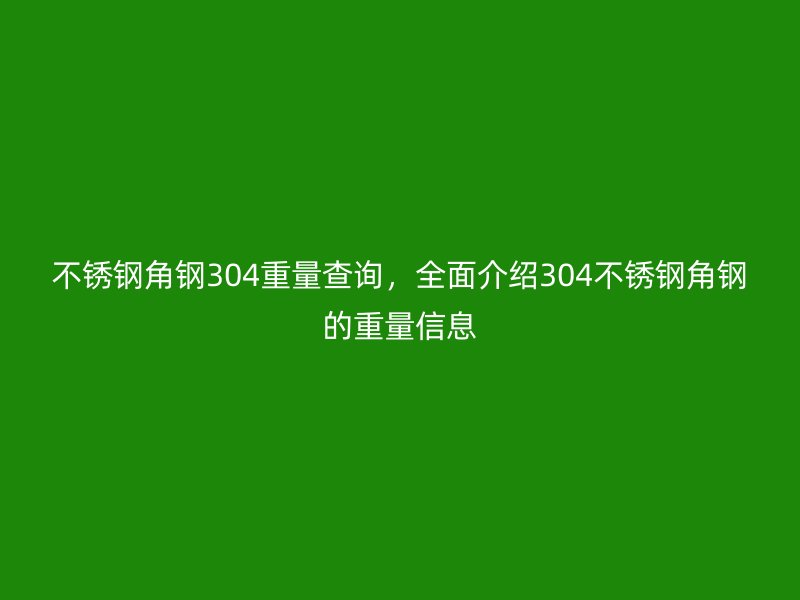 不銹鋼角鋼304重量查詢，全面介紹304不銹鋼角鋼的重量信息