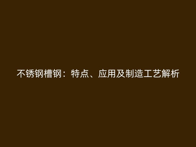 不銹鋼槽鋼：特點、應用及制造工藝解析