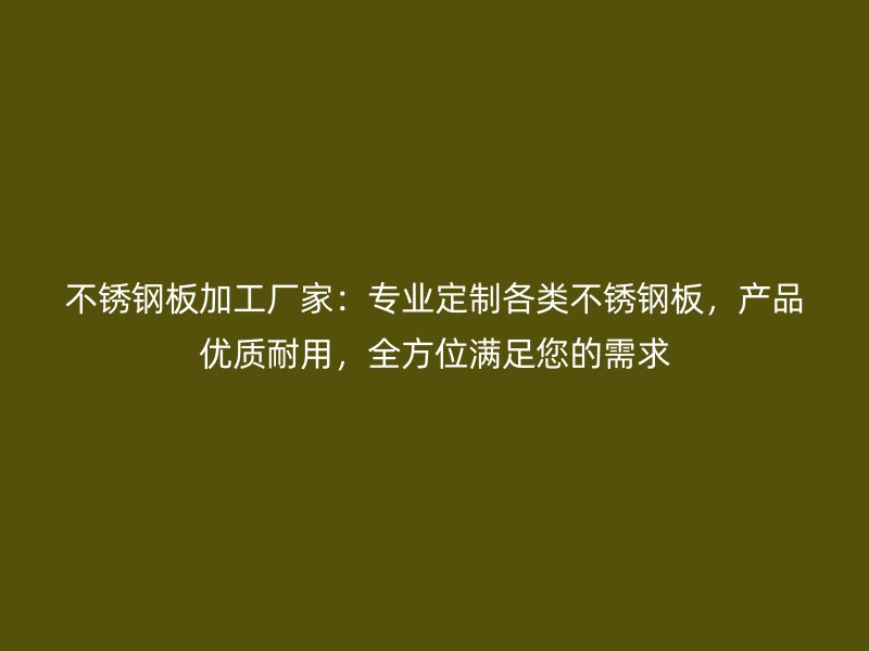 不銹鋼板加工廠家：專業定制各類不銹鋼板，產品優質耐用，全方位滿足您的需求