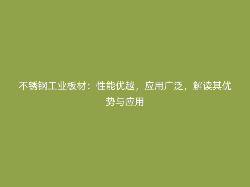 不銹鋼工業板材：性能優越，應用廣泛，解讀其優勢與應用