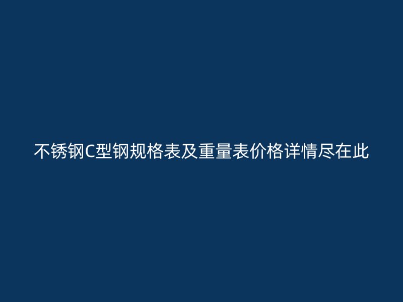 不銹鋼C型鋼規格表及重量表價格詳情盡在此