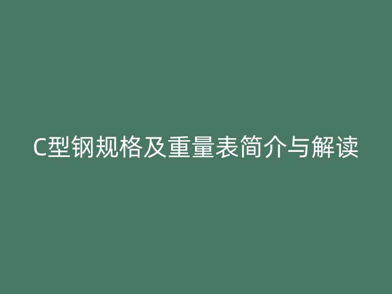 C型鋼規格及重量表簡介與解讀