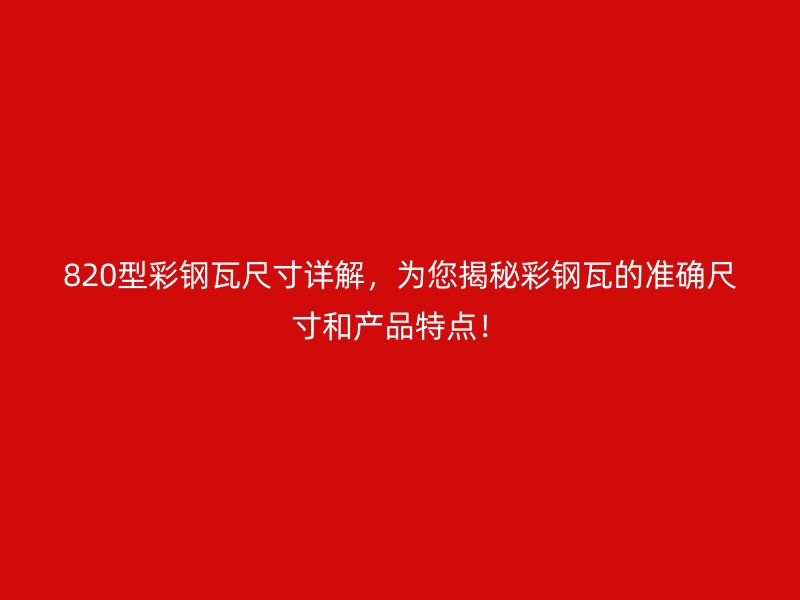 820型彩鋼瓦尺寸詳解，為您揭秘彩鋼瓦的準確尺寸和產品特點！