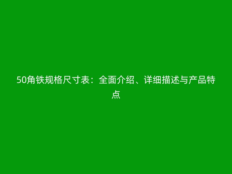 50角鐵規(guī)格尺寸表：全面介紹、詳細(xì)描述與產(chǎn)品特點(diǎn)