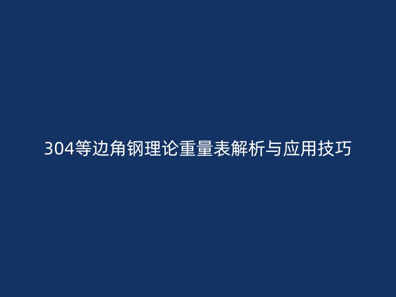 304等邊角鋼理論重量表解析與應用技巧