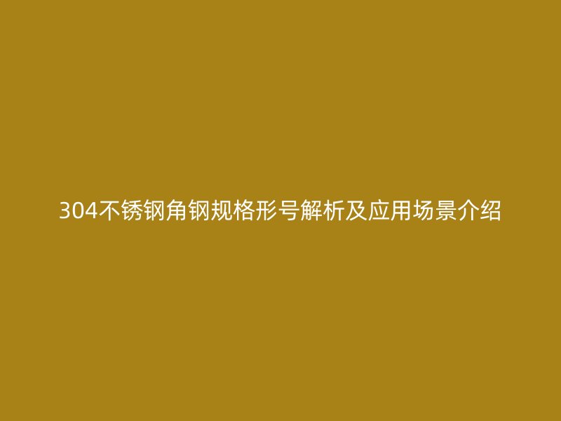 304不銹鋼角鋼規格形號解析及應用場景介紹