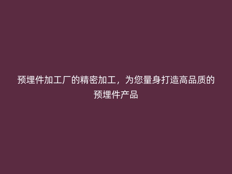 預埋件加工廠的精密加工，為您量身打造高品質的預埋件產品