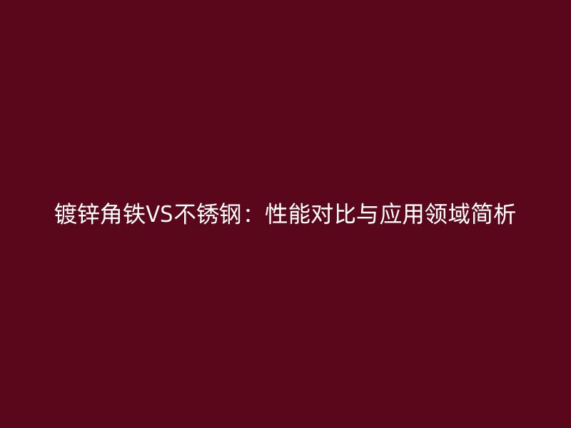 鍍鋅角鐵VS不銹鋼：性能對比與應用領域簡析