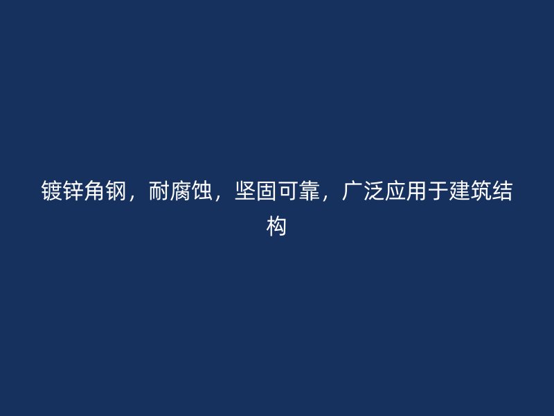 鍍鋅角鋼，耐腐蝕，堅固可靠，廣泛應用于建筑結構