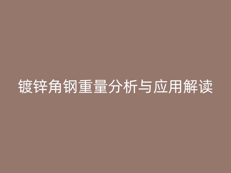 鍍鋅角鋼重量分析與應用解讀