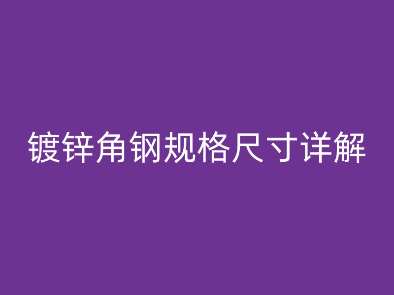 鍍鋅角鋼規(guī)格尺寸詳解