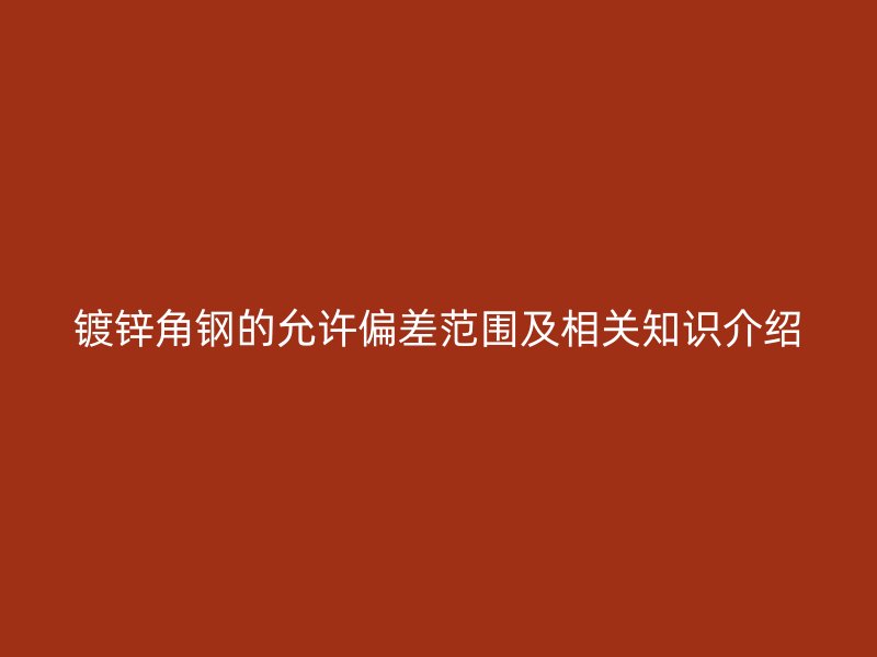 鍍鋅角鋼的允許偏差范圍及相關知識介紹
